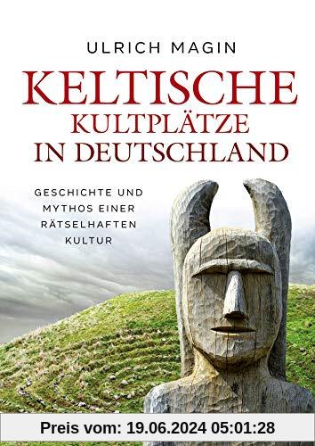 Keltische Kultplätze in Deutschland: Geschichte und Mythos einer rätselhaften Kultur